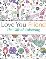 Te iubesc prietene: Darul de a colora - Love You Friend: The Gift Of Colouring