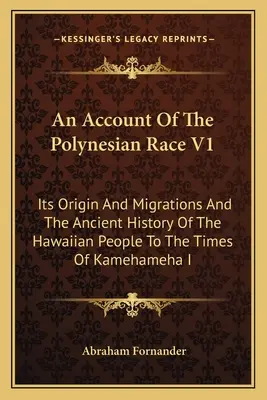 An Account Of The Polynesian Race V1: Originea și migrațiile sale și istoria veche a poporului hawaiian până în vremea lui Kamehameha I - An Account Of The Polynesian Race V1: Its Origin And Migrations And The Ancient History Of The Hawaiian People To The Times Of Kamehameha I