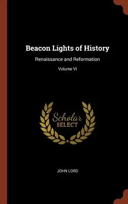 Luceafărul istoriei: Renaștere și Reformă; Volumul VI - Beacon Lights of History: Renaissance and Reformation; Volume VI