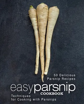 Carte de bucate ușoară cu păstârnac: 50 de rețete delicioase cu napi; tehnici de gătit cu napi (ediția a 2-a) - Easy Parsnip Cookbook: 50 Delicious Parsnip Recipes; Techniques for Cooking with Parsnips (2nd Edition)
