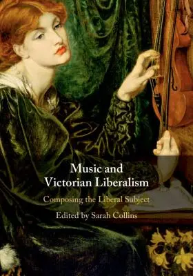 Muzica și liberalismul victorian: Compunerea subiectului liberal - Music and Victorian Liberalism: Composing the Liberal Subject