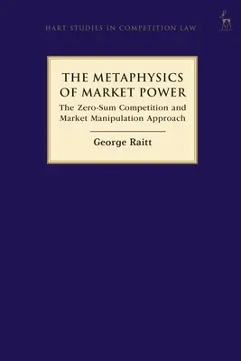 Metafizica puterii de piață: Abordarea concurenței cu sumă zero și a manipulării pieței - The Metaphysics of Market Power: The Zero-sum Competition and Market Manipulation Approach