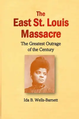Masacrul din East St. Louis: Cea mai mare indignare a secolului - The East St. Louis Massacre: The Greatest Outrage of the Century