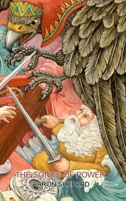 The Songs of Power (Cântecele puterii): A Northern Tale of Magic, Retold from the Kalevala - The Songs of Power: A Northern Tale of Magic, Retold from the Kalevala