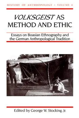 Volksgeist ca metodă și etică: Essays on Boasian Ethnography and the German Anthropological Tradition Volume 8 - Volksgeist as Method and Ethic: Essays on Boasian Ethnography and the German Anthropological Tradition Volume 8