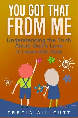 Ai moștenit asta de la mine: Înțelegerea adevărului despre iubirea lui Dumnezeu - You Got That From Me: Understanding the Truth About God's Love