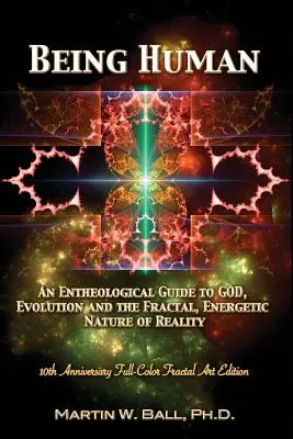 Being Human: An Entheological Guide to God, Evolution, and the Fractal, Energetic Nature of Reality: 10th Anniversary Full-Color Fr