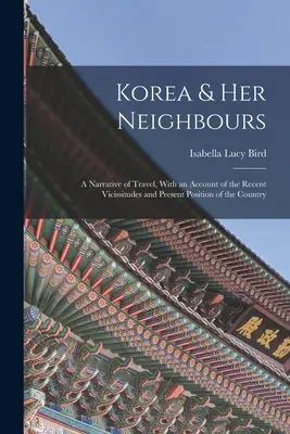 Coreea și vecinii ei: A Narrative of Travel, With an Account of the Recent Vicissitudes and Present Position of the Country - Korea & Her Neighbours: A Narrative of Travel, With an Account of the Recent Vicissitudes and Present Position of the Country