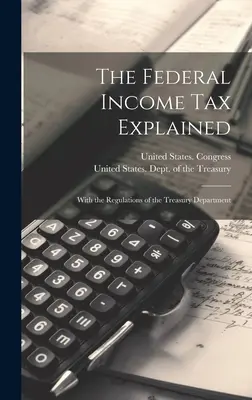 Explicarea impozitului federal pe venit: Cu reglementările Departamentului Trezoreriei - The Federal Income Tax Explained: With the Regulations of the Treasury Department