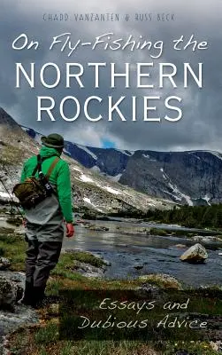 On Fly-Fishing the Northern Rockies: Eseuri și sfaturi dubioase - On Fly-Fishing the Northern Rockies: Essays and Dubious Advice