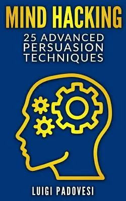 Mind Hacking: 25 de tehnici avansate de persuasiune - Mind Hacking: 25 Advanced Persuasion Techniques