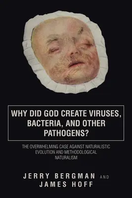 De ce a creat Dumnezeu virușii, bacteriile și alți agenți patogeni? Argumentul copleșitor împotriva evoluției naturaliste și a naturalismului metodologic - Why Did God Create Viruses, Bacteria, and Other Pathogens?: The Overwhelming Case Against Naturalistic Evolution and Methodological Naturalism