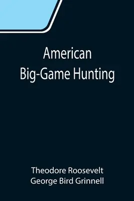 American Big-Game Hunting: Cartea Clubului Boone și Crockett - American Big-Game Hunting: The Book of the Boone and Crockett Club