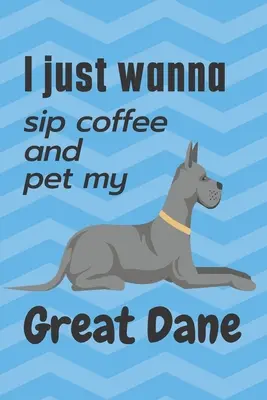 Vreau doar să sorb o cafea și să-mi mângâi Marele Danez: Pentru fanii câinilor Marele Danez - I just wanna sip coffee and pet my Great Dane: For Great Dane Dog Fans