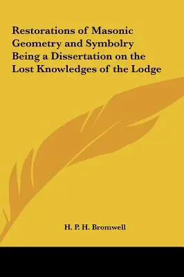 Restaurații ale Geometriei și Simbolisticii Masonice Fiind o Disertație asupra Cunoștințelor Pierdute ale Lojei - Restorations of Masonic Geometry and Symbolry Being a Dissertation on the Lost Knowledges of the Lodge