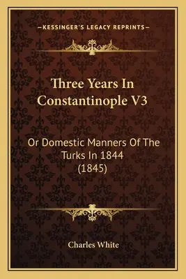 Trei ani în Constantinopol V3: Sau manierele domestice ale turcilor în 1844 (1845) - Three Years In Constantinople V3: Or Domestic Manners Of The Turks In 1844 (1845)