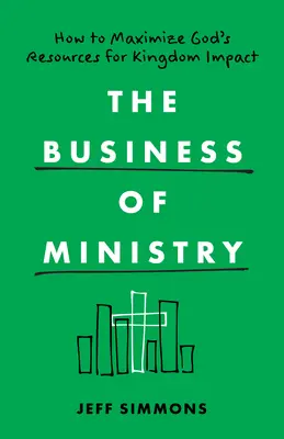 The Business of Ministry: Cum să maximizezi resursele lui Dumnezeu pentru impactul asupra Împărăției - The Business of Ministry: How to Maximize God's Resources for Kingdom Impact