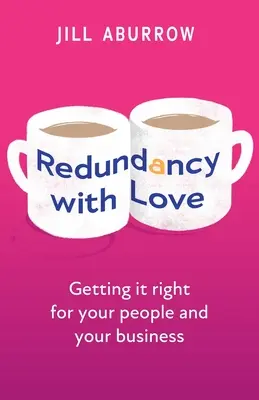 Redundanță cu dragoste: Cum să o faci bine pentru oamenii tăi și pentru afacerea ta - Redundancy with Love: Getting It Right for Your People and Your Business