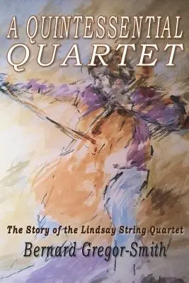 A Quintessential Quartet: The Story of the Lindsay String Quartet (Povestea cvartetului de coarde Lindsay) - A Quintessential Quartet: The Story of the Lindsay String Quartet
