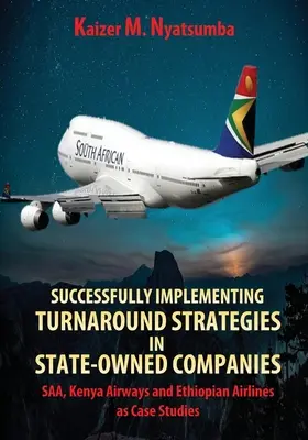Implementarea cu succes a strategiilor de redresare în companiile de stat: SAA, Kenya Airways și Ethiopian Airlines ca studii de caz - Successfully Implementing Turnaround Strategies in State-Owned Companies: SAA, Kenya Airways and Ethiopian Airlines as Case Studies