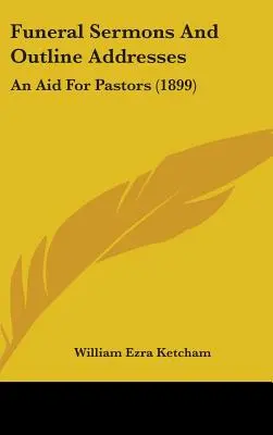 Funeral Sermons And Outline Addresses: Un ajutor pentru pastori (1899) - Funeral Sermons And Outline Addresses: An Aid For Pastors (1899)