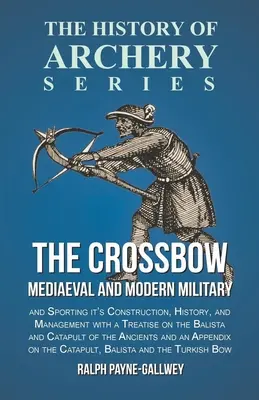 The Crossbow - Mediaeval and Modern Military and Sporting it's Construction, History, and Management: Cu un tratat despre balista și catapulta de t - The Crossbow - Mediaeval and Modern Military and Sporting it's Construction, History, and Management: With a Treatise on the Balista and Catapult of t