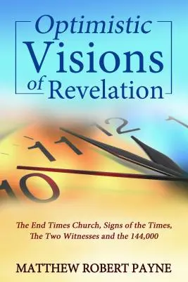 Viziuni optimiste ale Apocalipsei: Biserica sfârșitului vremurilor, semnele vremurilor, cei doi martori și cei 144.000 - Optimistic Visions of Revelation: The End Times Church, Signs of the Times, the Two Witnesses and the 144,000