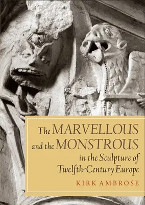 Minunatul și monstruosul în sculptura Europei secolului al XII-lea - The Marvellous and the Monstrous in the Sculpture of Twelfth-Century Europe