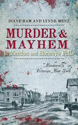 Crimă și haos în Mendon și Honeoye Falls: Murderville” în New York-ul victorian” - Murder & Mayhem in Mendon and Honeoye Falls: Murderville