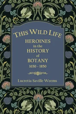 Această viață sălbatică: Eroine în istoria botanicii 1650-1850 - This Wild Life: Heroines in the History of Botany 1650-1850