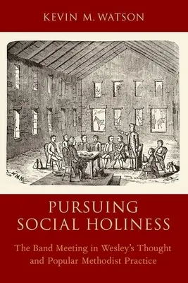 Urmărind sfințenia socială: Întâlnirea trupei în gândirea lui Wesley și în practica metodistă populară - Pursuing Social Holiness: The Band Meeting in Wesley's Thought and Popular Methodist Practice