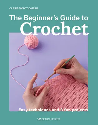 Ghidul începătorului pentru croșetat: Tehnici ușoare și 8 proiecte amuzante - The Beginner's Guide to Crochet: Easy Techniques and 8 Fun Projects
