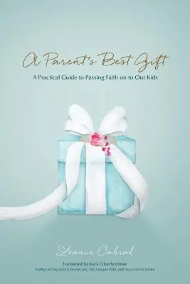 Cel mai bun cadou pentru un părinte: Un ghid practic pentru transmiterea credinței către copiii noștri - A Parent's Best Gift: A Practical Guide to Passing Faith on to Our Kids
