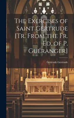 Exercițiile Sfintei Gertrude [Tr. Din Ed. Fr. a lui P. Guranger] - The Exercises of Saint Gertrude [Tr. From the Fr. Ed. of P. Guranger]