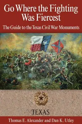 Du-te acolo unde luptele au fost cele mai crâncene: Ghidul monumentelor războiului civil din Texas - Go Where the Fighting Was Fiercest: The Guide to the Texas Civil War Monuments