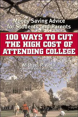 100 de moduri de a reduce costul ridicat al participării la facultate: Sfaturi de economisire a banilor pentru studenți și părinți - 100 Ways to Cut the High Cost of Attending College: Money-Saving Advice for Students and Parents