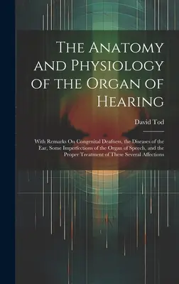 Anatomia și fiziologia organului auditiv: With Remarks On Congenital Deafness, the Diseases of the Ear, Some Imperfections of the Organ of S - The Anatomy and Physiology of the Organ of Hearing: With Remarks On Congenital Deafness, the Diseases of the Ear, Some Imperfections of the Organ of S