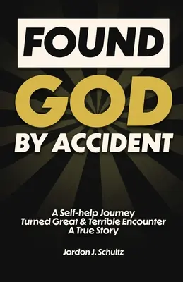 L-am găsit pe Dumnezeu din întâmplare: O călătorie de autoajutorare transformată în mare și teribilă întâlnire - O poveste adevărată - Found God by Accident: A Self-help Journey Turned Great & Terrible Encounter - A True Story