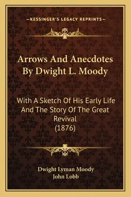 Arrows And Anecdotes By Dwight L. Moody: With A Sketch Of His Early Life And The Story Of The Great Revival (1876)