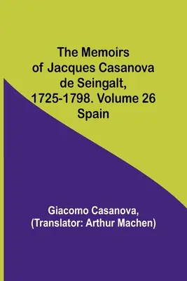 Memoriile lui Jacques Casanova de Seingalt, 1725-1798. Volumul 26: Spania - The Memoirs of Jacques Casanova de Seingalt, 1725-1798. Volume 26: Spain