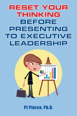 Resetați-vă gândirea înainte de a vă prezenta în fața conducerii executive - Reset Your Thinking Before Presenting to Executive Leadership