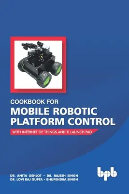 Carte de bucate pentru controlul platformei robotice mobile: Cu Internet of Things și Ti Launch Pad - Cookbook For Mobile Robotic Platform Control: With Internet of Things And Ti Launch Pad