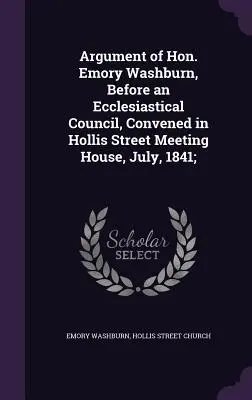 Argumentul onorabilului Emory Washburn, în fața unui consiliu ecleziastic, convocat în Hollis Street Meeting House, iulie 1841; - Argument of Hon. Emory Washburn, Before an Ecclesiastical Council, Convened in Hollis Street Meeting House, July, 1841;