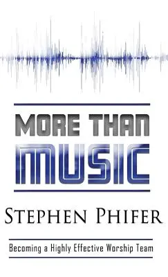 Mai mult decât muzica: Să devenim o echipă de închinare foarte eficientă - More Than Music: Becoming a Highly Effective Worship Team