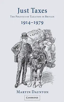 Just Taxes: Politica de impozitare în Marea Britanie, 1914 1979 - Just Taxes: The Politics of Taxation in Britain, 1914 1979