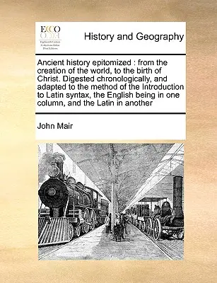 Istoria antică epitomizată: De la crearea lumii, la nașterea lui Hristos. Digestată cronologic, și adaptată la metoda de int - Ancient History Epitomized: From the Creation of the World, to the Birth of Christ. Digested Chronologically, and Adapted to the Method of the Int