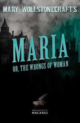Maria de Mary Wollstonecraft, sau The Wrongs of Woman - Mary Wollstonecraft's Maria, or, The Wrongs of Woman