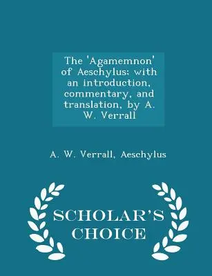 „Agamemnon” de Eschil; Cu o introducere, un comentariu și o traducere, de A. W. Verrall - Scholar's Choice Edition - The 'agamemnon' of Aeschylus; With an Introduction, Commentary, and Translation, by A. W. Verrall - Scholar's Choice Edition