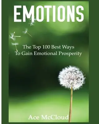Emoții: Cele mai bune 100 de moduri de a obține prosperitate emoțională - Emotions: The Top 100 Best Ways To Gain Emotional Prosperity
