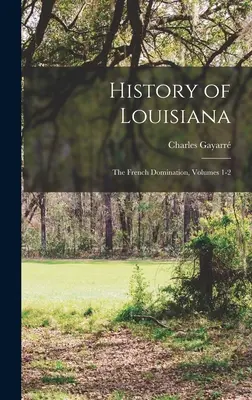 Istoria Louisiana: Dominația franceză, volumele 1-2 - History of Louisiana: The French Domination, Volumes 1-2